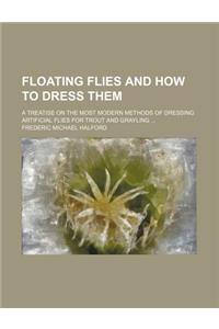 Floating Flies and How to Dress Them; A Treatise on the Most Modern Methods of Dressing Artificial Flies for Trout and Grayling