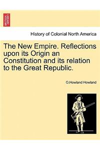 The New Empire. Reflections upon its Origin an Constitution and its relation to the Great Republic.