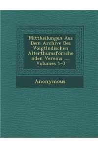 Mittheilungen Aus Dem Archive Des Voigtl Ndischen Alterthumsforschenden Vereins ..., Volumes 1-3