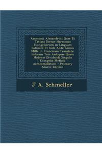 Ammonii Alexandrini Quae Et Tatiani Dictur Harmonia Evangeliorum in Linguam Latinam Et Inde Ante Annos Mille in Francicam Translata