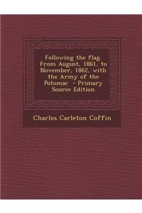Following the Flag. from August, 1861, to November, 1862, with the Army of the Potomac