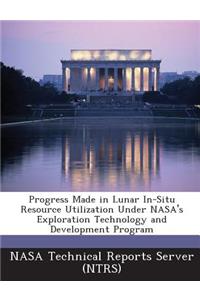 Progress Made in Lunar In-Situ Resource Utilization Under NASA's Exploration Technology and Development Program