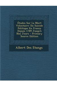 Etudes Sur La Mort Volontaire: Du Suicide Politique En France Depuis 1789 Jusqu'a Nos Jours