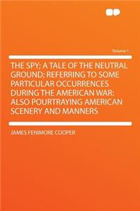 The Spy; A Tale of the Neutral Ground; Referring to Some Particular Occurrences During the American War