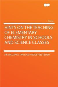 Hints on the Teaching of Elementary Chemistry in Schools and Science Classes