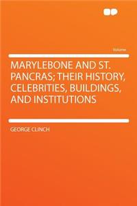 Marylebone and St. Pancras; Their History, Celebrities, Buildings, and Institutions