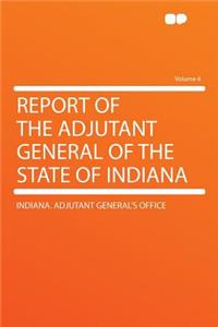 Report of the Adjutant General of the State of Indiana Volume 4