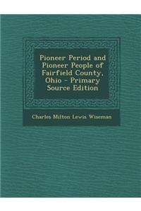 Pioneer Period and Pioneer People of Fairfield County, Ohio - Primary Source Edition