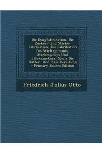 Die Essigfabrikation, Die Zucker- Und Starke-Fabrikation, Die Fabrikation Des Starkegummis, Starkesyrups Und Starkezuckers, Sowie Die Butter- Und Kase