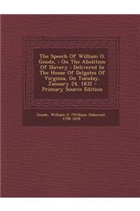 The Speech of William O. Goode,: On the Abolition of Slavery: Delivered in the House of Delgates of Virginia, on Tuesday, January 24, 1832