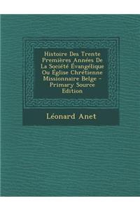 Histoire Des Trente Premieres Annees de La Societe Evangelique Ou Eglise Chretienne Missionnaire Belge