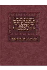 Kunst Und Kunstler in Frankfurt Am Main: Vom Dreizehnten Jahrhundert Bis Zur Eroffnung Des Stadel'schen Kunstinstituts - Primary Source Edition