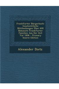 Frankfurter Burgerbuch: Geschichtliche Mittheilungen Uber 600 Bekannte Frankfurter Familien Aus Der Zeit VOR 1806