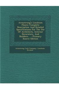 Armstrong's Linoleum Floors: Complete Description and Detailed Specifications for the Use of Architects, Interior Decorators, and Builders... - Pri