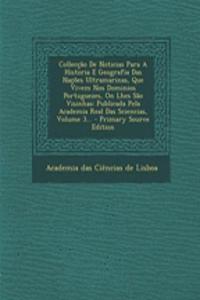 Colleccao de Noticias Para a Historia E Geografia Das Nacoes Ultramarinas, Que Vivem Nos Dominios Portuguezes, on Lhes Sao Visinhas: Publicada Pela Academia Real Das Sciencias, Volume 3... - Primary Source Edition