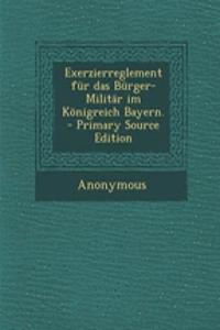 Exerzierreglement Fur Das Burger-Militar Im Konigreich Bayern.