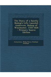 The Story of a Saintly Bishop's Life: Lancelot Andrewes, Bishop of Winchester, 1555-1626 - Primary Source Edition