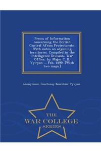Precis of Information Concerning the British Central Africa Protectorate. with Notes on Adjoining Territories. Compiled in the Intelligence Division, War Office, by Major C. B. Vyvyan ... Feb. 1899. [With Two Maps.] - War College Series