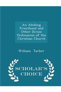 An Abiding Priesthood and Other Divine Ordinances of the Christian Church - Scholar's Choice Edition