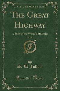The Great Highway, Vol. 2 of 3: A Story of the World's Struggles (Classic Reprint)