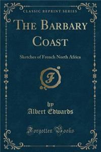 The Barbary Coast: Sketches of French North Africa (Classic Reprint)