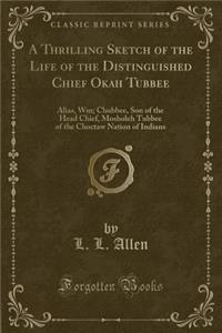 A Thrilling Sketch of the Life of the Distinguished Chief Okah Tubbee: Alias, Wm; Chubbee, Son of the Head Chief, Mosholeh Tubbee of the Choctaw Nation of Indians (Classic Reprint)