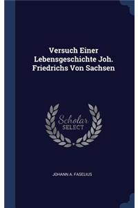 Versuch Einer Lebensgeschichte Joh. Friedrichs Von Sachsen