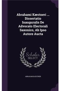 Abrahami Kaestneri ... Dissertatio Inauguralis de Advocato Electorali Saxonico, AB Ipso Autore Aucta