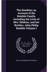 Kembles; an Account of the Kemble Family, Including the Lives of Mrs. Siddons, and her Brother, John Philip Kemble Volume 1