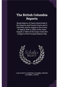 The British Columbia Reports: Being Reports of Cases Determined in the Supreme and County Courts and in Admiralty and on Appeal in the Courts of Appeal, with a Table of the Cases