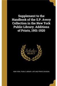 Supplement to the Handbook of the S.P. Avery Collection in the New York Public Library. Additions of Prints, 1901-1920