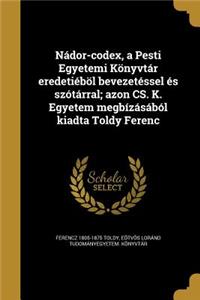 Nádor-codex, a Pesti Egyetemi Könyvtár eredetiéböl bevezetéssel és szótárral; azon CS. K. Egyetem megbízásából kiadta Toldy Ferenc