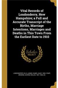 Vital Records of Londonderry, New Hampshire; a Full and Accurate Transcript of the Births, Marriage Intentions, Marriages and Deaths in This Town From the Earliest Date to 1910