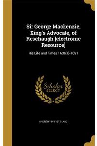 Sir George MacKenzie, King's Advocate, of Rosehaugh [Electronic Resource]