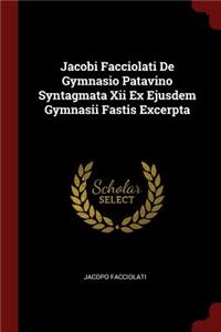 Jacobi Facciolati de Gymnasio Patavino Syntagmata XII Ex Ejusdem Gymnasii Fastis Excerpta