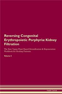 Reversing Congenital Erythropoietic Porphyria: Kidney Filtration The Raw Vegan Plant-Based Detoxification & Regeneration Workbook for Healing Patients. Volume 5