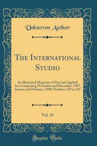 The International Studio, Vol. 33: An Illustrated Magazine of Fine and Applied Art; Comprising November and December, 1907, January and February, 1908; Numbers 129 to 132 (Classic Reprint)