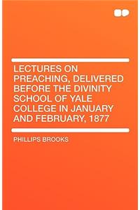 Lectures on Preaching, Delivered Before the Divinity School of Yale College in January and February, 1877