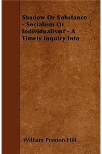 Shadow Or Substance - Socialism Or Individualism? - A Timely Inquiry Into