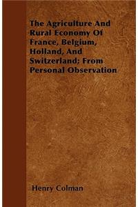 The Agriculture And Rural Economy Of France, Belgium, Holland, And Switzerland; From Personal Observation