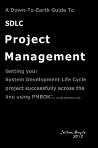A   Down-To-Earth Guide to Sdlc Project Management: Getting Your System / Software Development Life Cycle Project Successfully Across the Line Using P