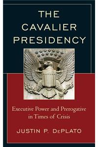 Cavalier Presidency: Executive Power and Prerogative in Times of Crisis