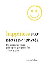 HAPPINESS NO MATTER WHAT! The Essential Seven Principles Program for a Happy You