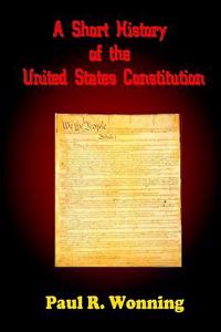 A Short History of the United States Constitution: The Story of the Constitution the Bill of Rights and the Amendments