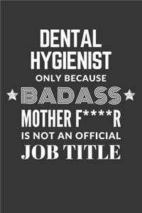 Dental Hygienist Only Because Badass Mother F****R Is Not An Official Job Title Notebook