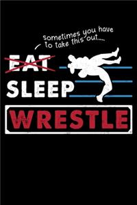 Sometimes You Have To Take This Out: Eat Sleep Wrestle, Wrestler Wrestling Coach Lined Notebook Journal Diary 6x9