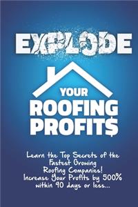 Explode Your Roofing Profits: Learn the Top Secrets of the Fastest Growing Roofing Companies! Increase Your Profits by 500% within 90 days or less...