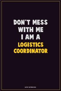Don't Mess With Me, I Am A Logistics Coordinator