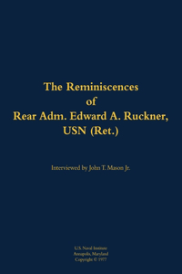 The Reminiscences of Rear Adm. Edward A. Ruckner, USN (Ret.)