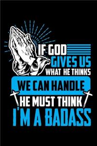 If God Gives Us What He Thinks We Can Handle He Must Think I'm a Badass